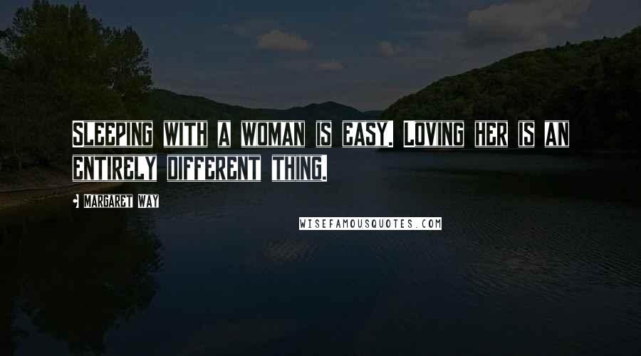 Margaret Way Quotes: Sleeping with a woman is easy. Loving her is an entirely different thing.