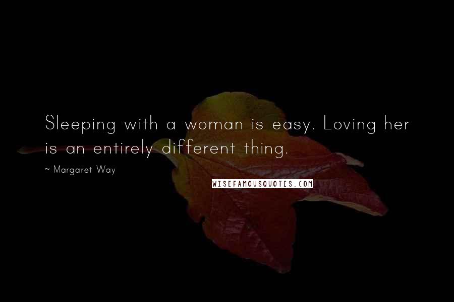 Margaret Way Quotes: Sleeping with a woman is easy. Loving her is an entirely different thing.