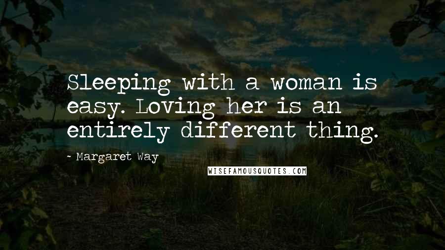 Margaret Way Quotes: Sleeping with a woman is easy. Loving her is an entirely different thing.