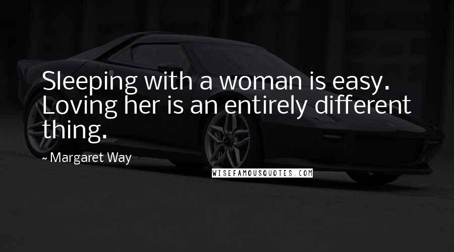 Margaret Way Quotes: Sleeping with a woman is easy. Loving her is an entirely different thing.