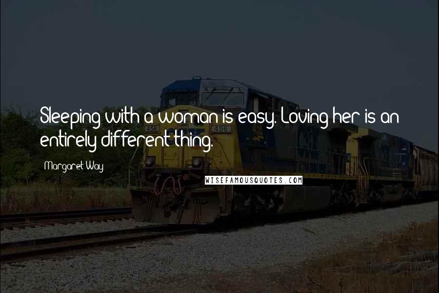 Margaret Way Quotes: Sleeping with a woman is easy. Loving her is an entirely different thing.