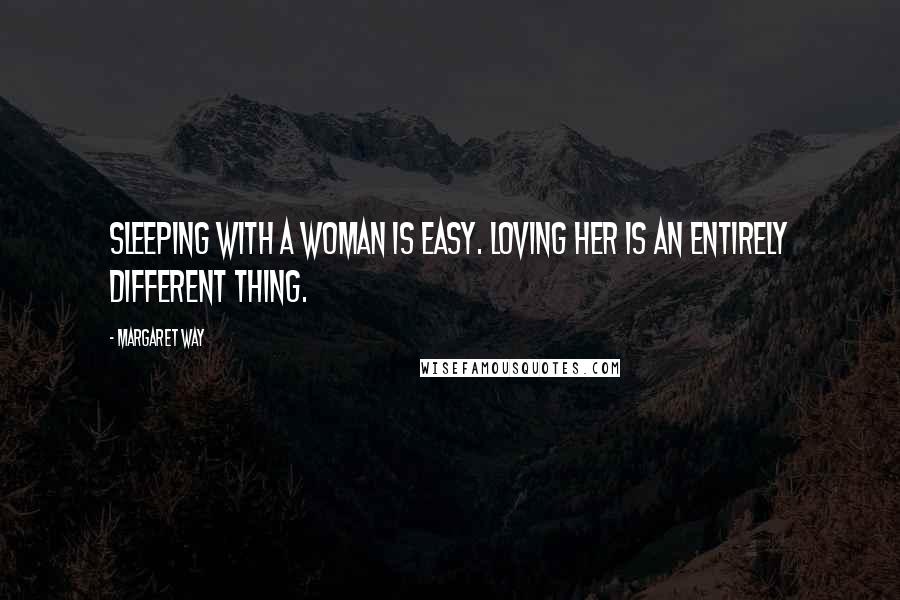 Margaret Way Quotes: Sleeping with a woman is easy. Loving her is an entirely different thing.