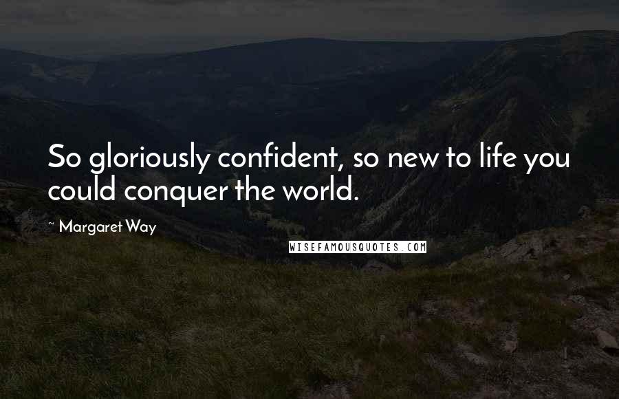 Margaret Way Quotes: So gloriously confident, so new to life you could conquer the world.