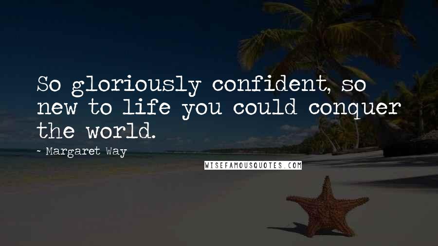 Margaret Way Quotes: So gloriously confident, so new to life you could conquer the world.