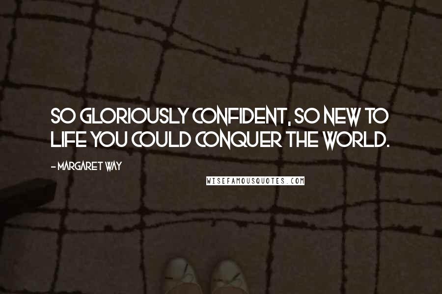 Margaret Way Quotes: So gloriously confident, so new to life you could conquer the world.