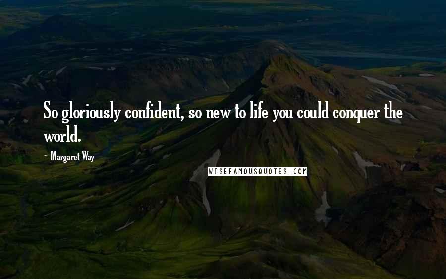 Margaret Way Quotes: So gloriously confident, so new to life you could conquer the world.