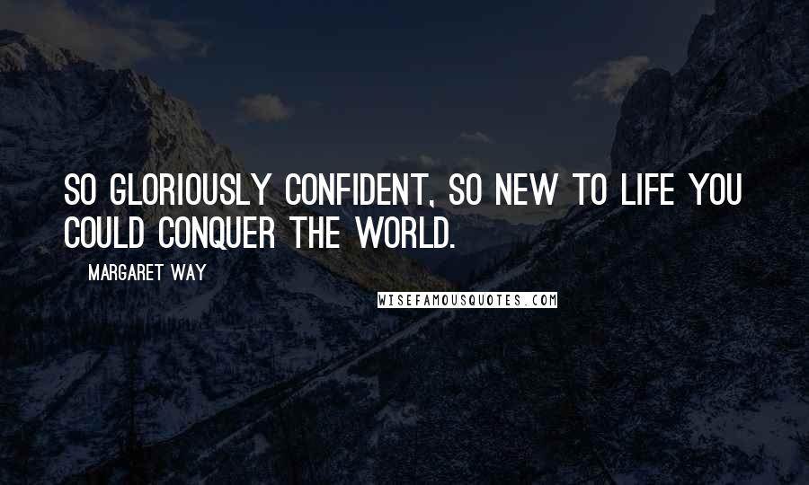 Margaret Way Quotes: So gloriously confident, so new to life you could conquer the world.