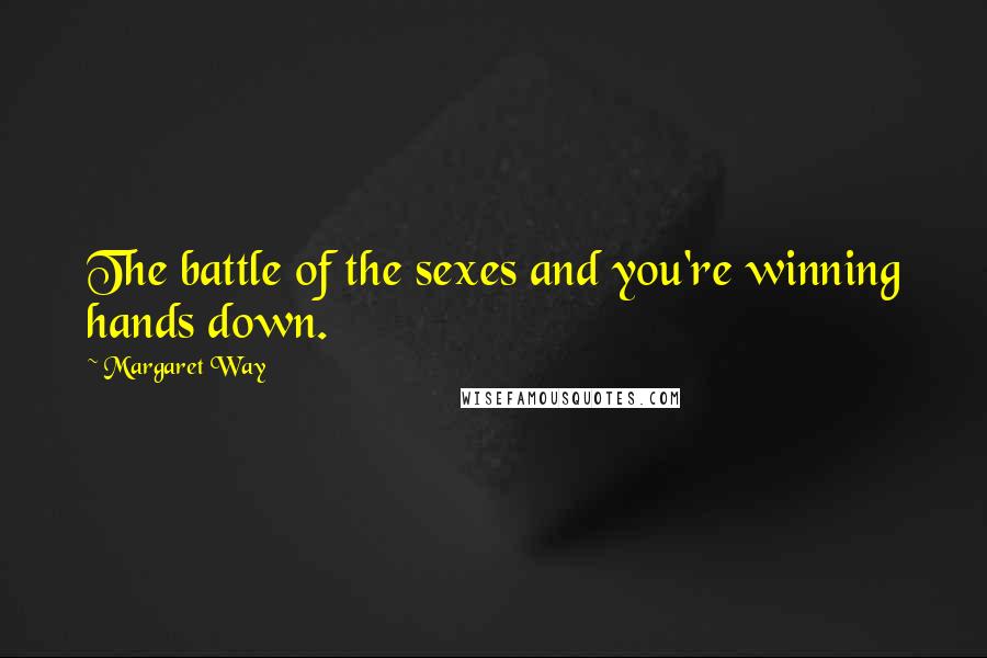 Margaret Way Quotes: The battle of the sexes and you're winning hands down.