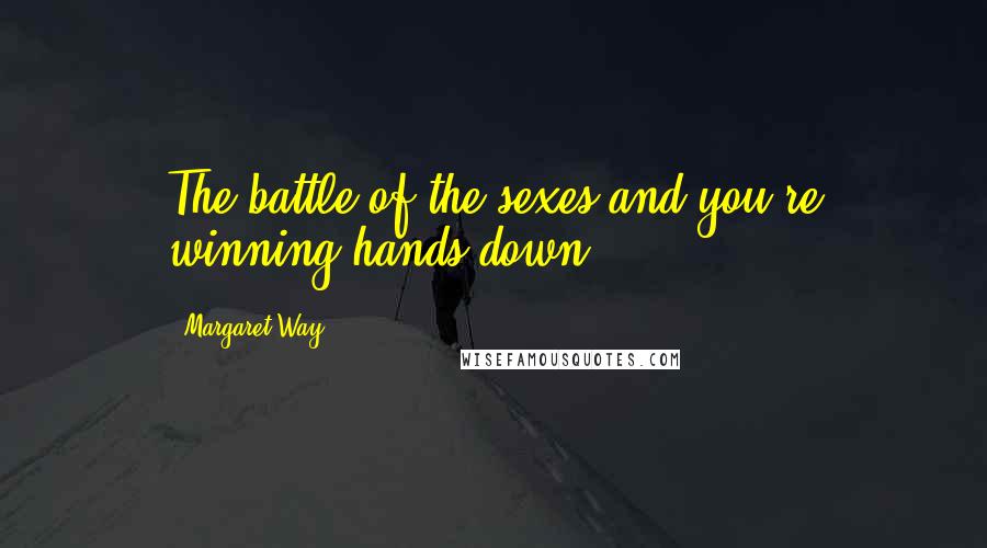 Margaret Way Quotes: The battle of the sexes and you're winning hands down.