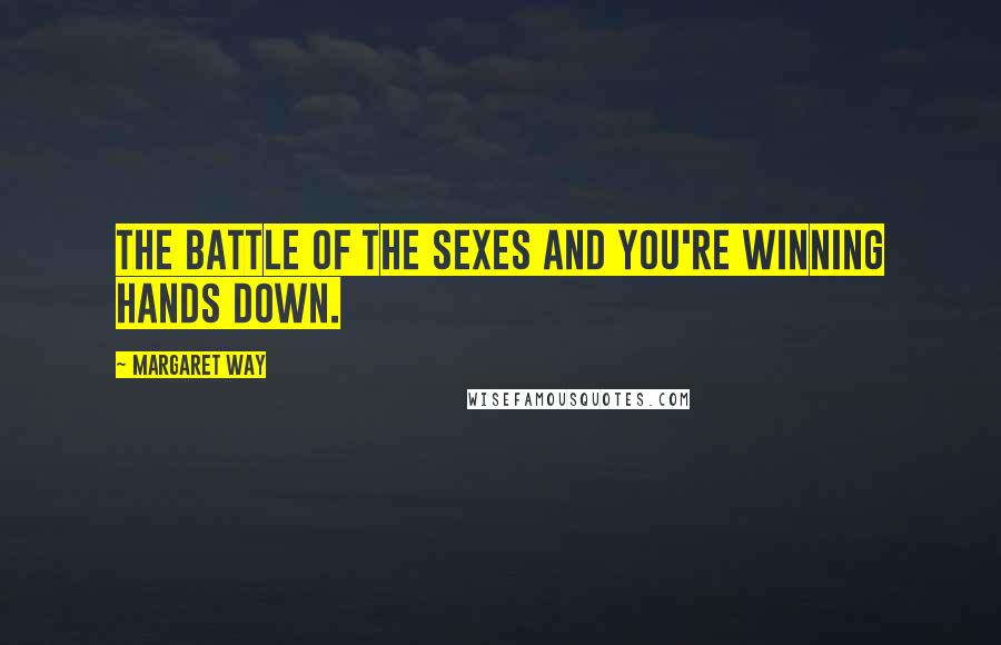 Margaret Way Quotes: The battle of the sexes and you're winning hands down.