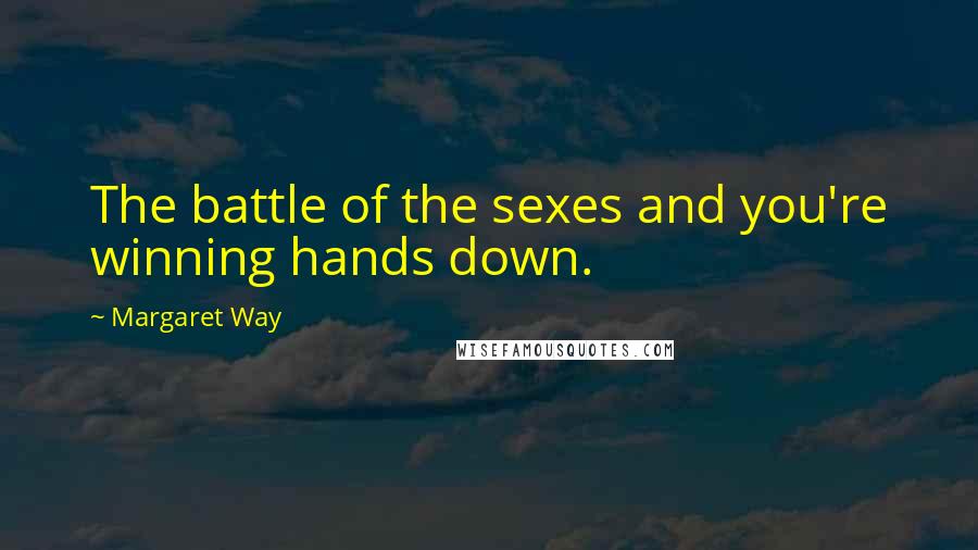 Margaret Way Quotes: The battle of the sexes and you're winning hands down.