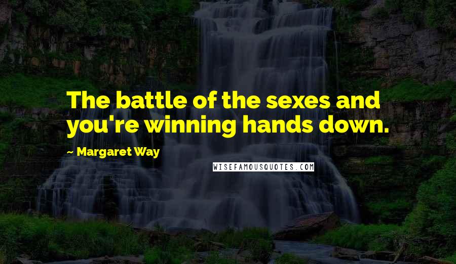 Margaret Way Quotes: The battle of the sexes and you're winning hands down.