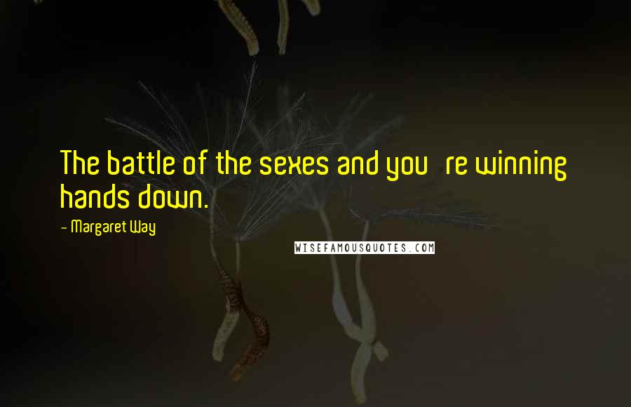 Margaret Way Quotes: The battle of the sexes and you're winning hands down.