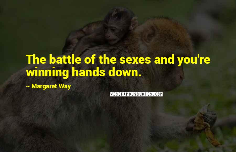 Margaret Way Quotes: The battle of the sexes and you're winning hands down.