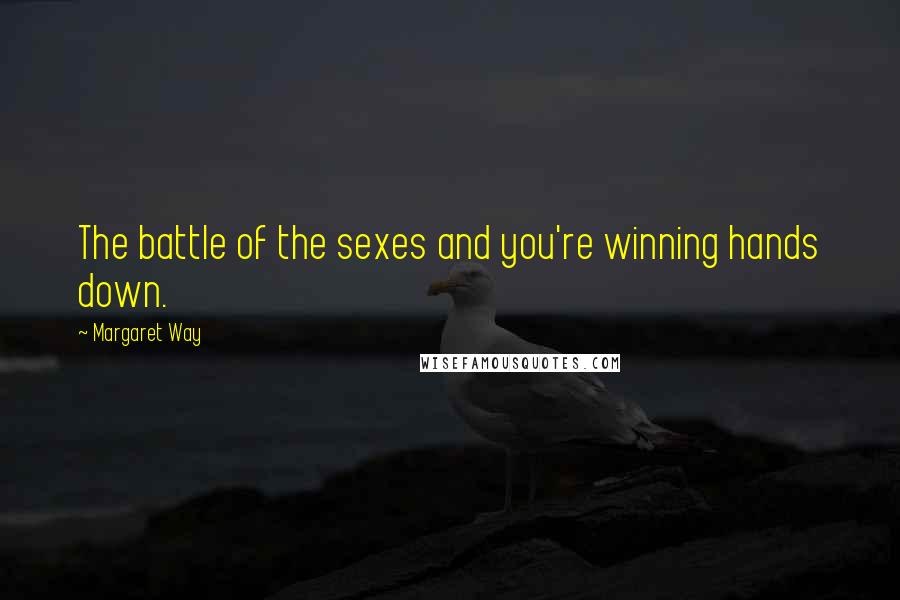 Margaret Way Quotes: The battle of the sexes and you're winning hands down.