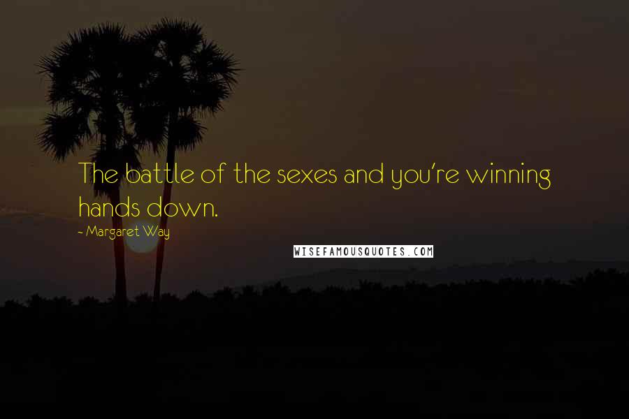 Margaret Way Quotes: The battle of the sexes and you're winning hands down.