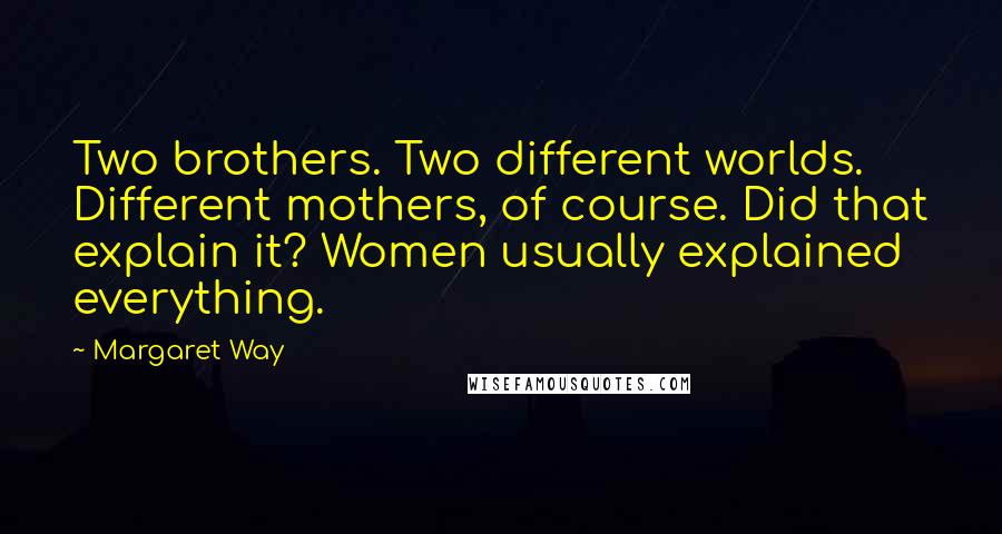 Margaret Way Quotes: Two brothers. Two different worlds. Different mothers, of course. Did that explain it? Women usually explained everything.
