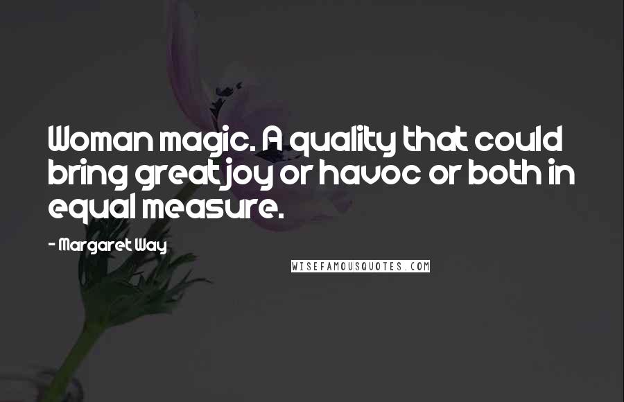 Margaret Way Quotes: Woman magic. A quality that could bring great joy or havoc or both in equal measure.