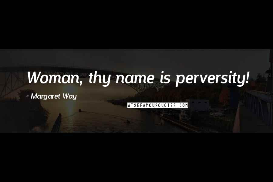 Margaret Way Quotes: Woman, thy name is perversity!