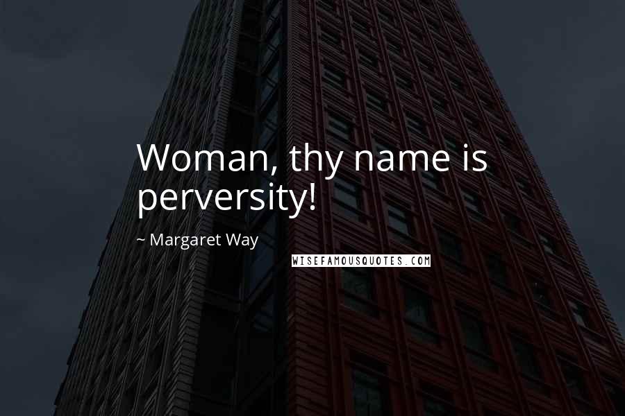 Margaret Way Quotes: Woman, thy name is perversity!