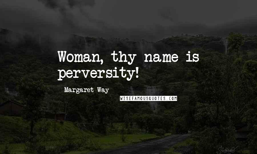 Margaret Way Quotes: Woman, thy name is perversity!