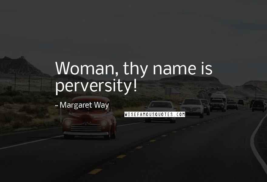 Margaret Way Quotes: Woman, thy name is perversity!