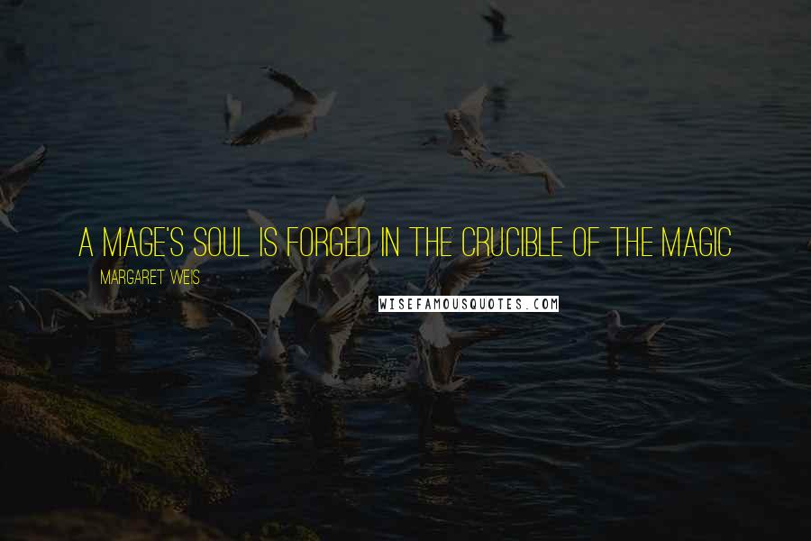 Margaret Weis Quotes: A mage's soul is forged in the crucible of the magic