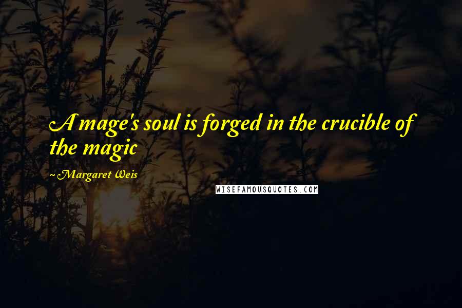 Margaret Weis Quotes: A mage's soul is forged in the crucible of the magic