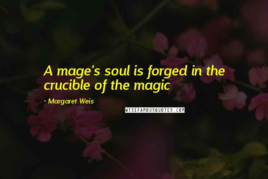 Margaret Weis Quotes: A mage's soul is forged in the crucible of the magic