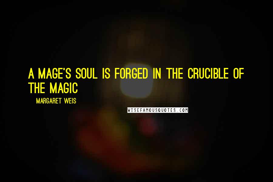 Margaret Weis Quotes: A mage's soul is forged in the crucible of the magic