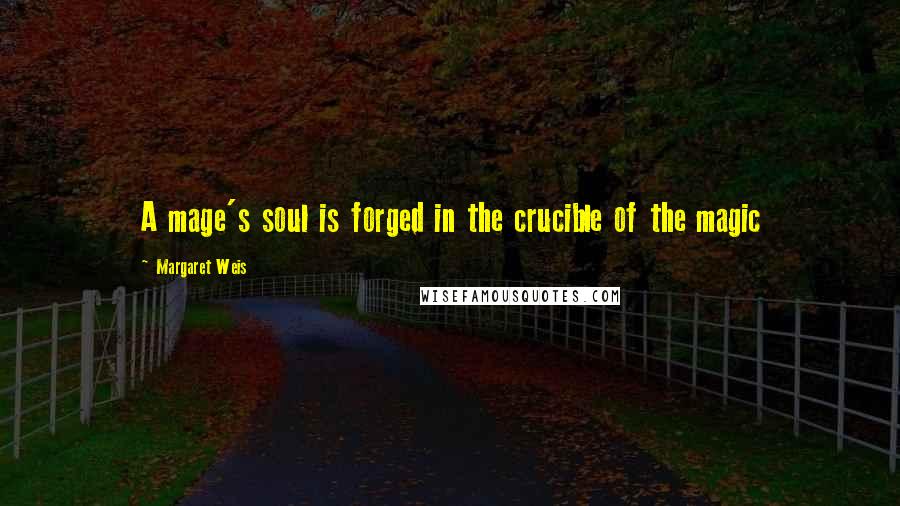 Margaret Weis Quotes: A mage's soul is forged in the crucible of the magic