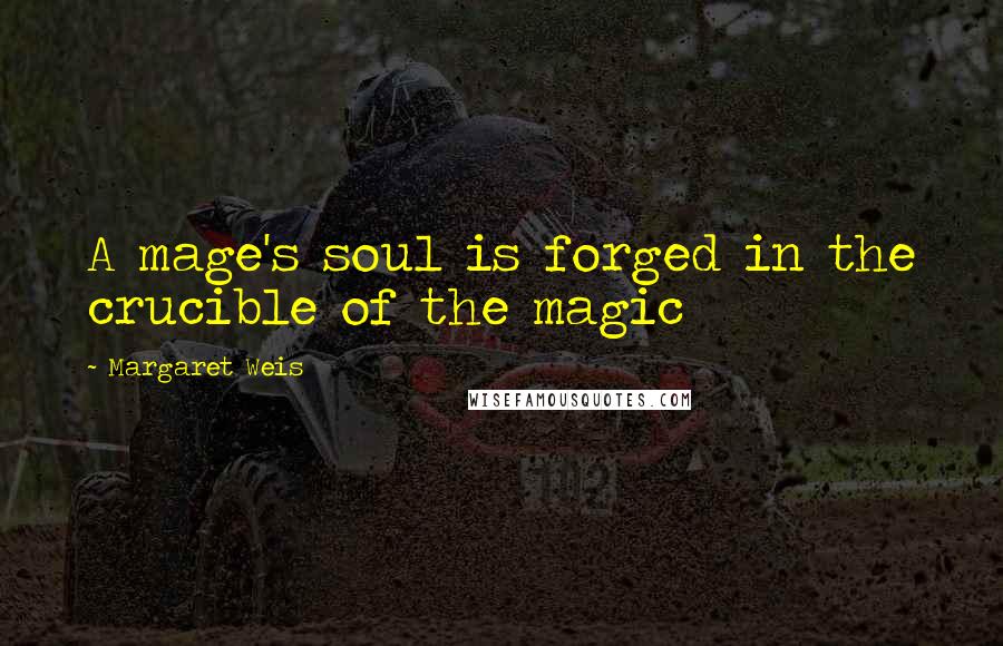 Margaret Weis Quotes: A mage's soul is forged in the crucible of the magic