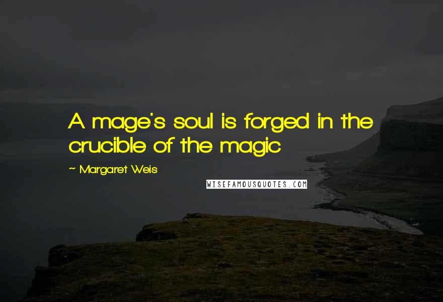 Margaret Weis Quotes: A mage's soul is forged in the crucible of the magic