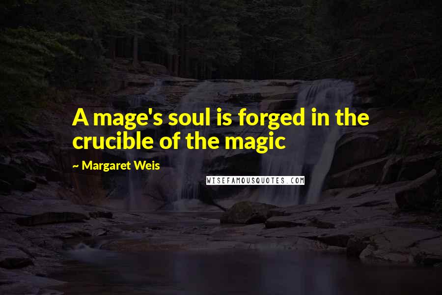 Margaret Weis Quotes: A mage's soul is forged in the crucible of the magic