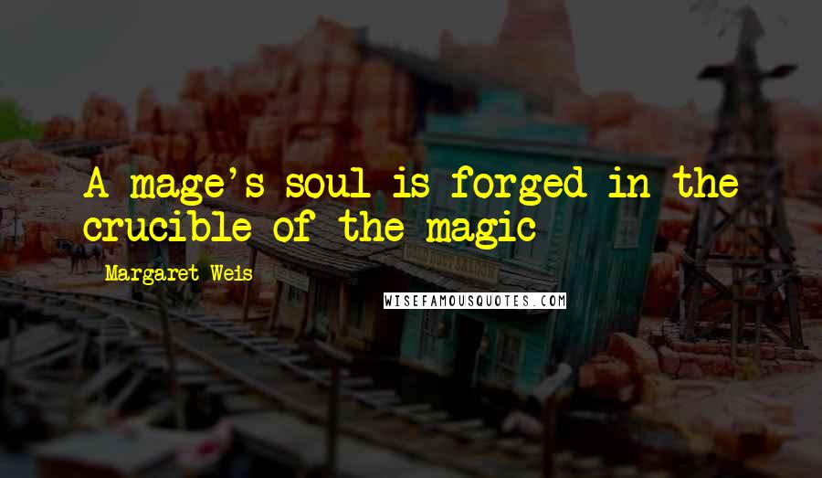 Margaret Weis Quotes: A mage's soul is forged in the crucible of the magic