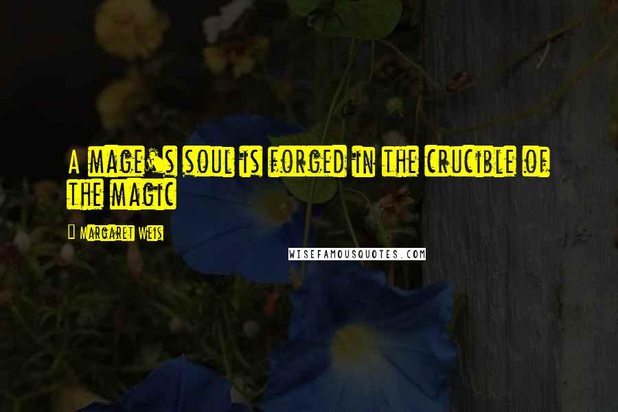 Margaret Weis Quotes: A mage's soul is forged in the crucible of the magic