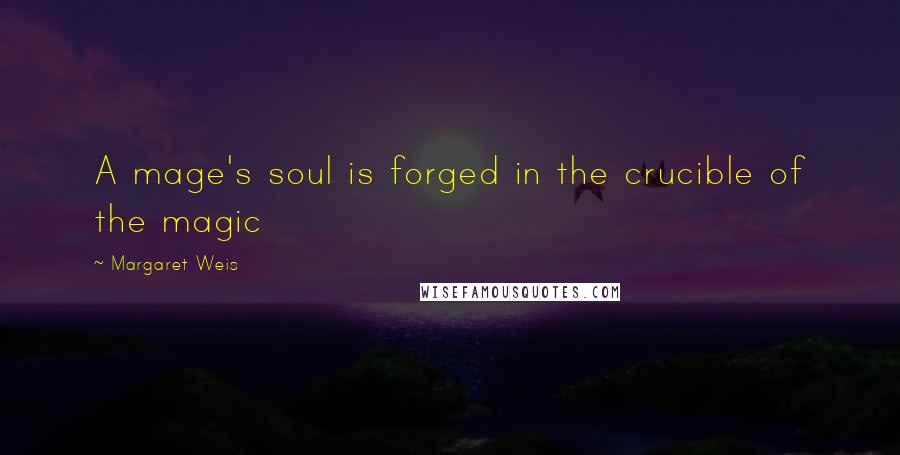 Margaret Weis Quotes: A mage's soul is forged in the crucible of the magic