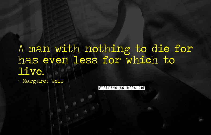 Margaret Weis Quotes: A man with nothing to die for has even less for which to live.