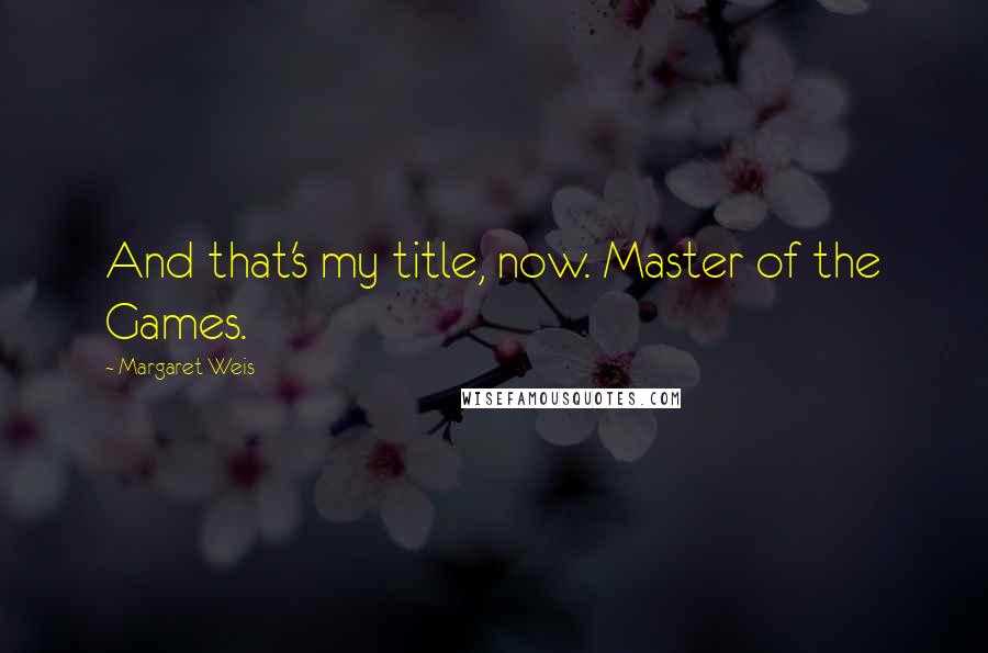 Margaret Weis Quotes: And that's my title, now. Master of the Games.