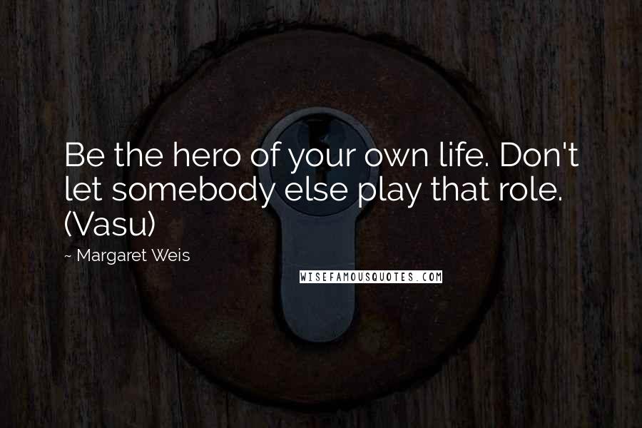 Margaret Weis Quotes: Be the hero of your own life. Don't let somebody else play that role. (Vasu)