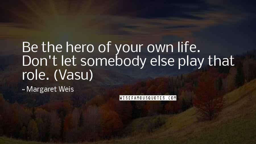 Margaret Weis Quotes: Be the hero of your own life. Don't let somebody else play that role. (Vasu)