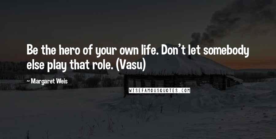 Margaret Weis Quotes: Be the hero of your own life. Don't let somebody else play that role. (Vasu)