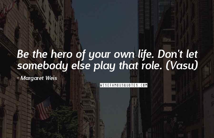 Margaret Weis Quotes: Be the hero of your own life. Don't let somebody else play that role. (Vasu)