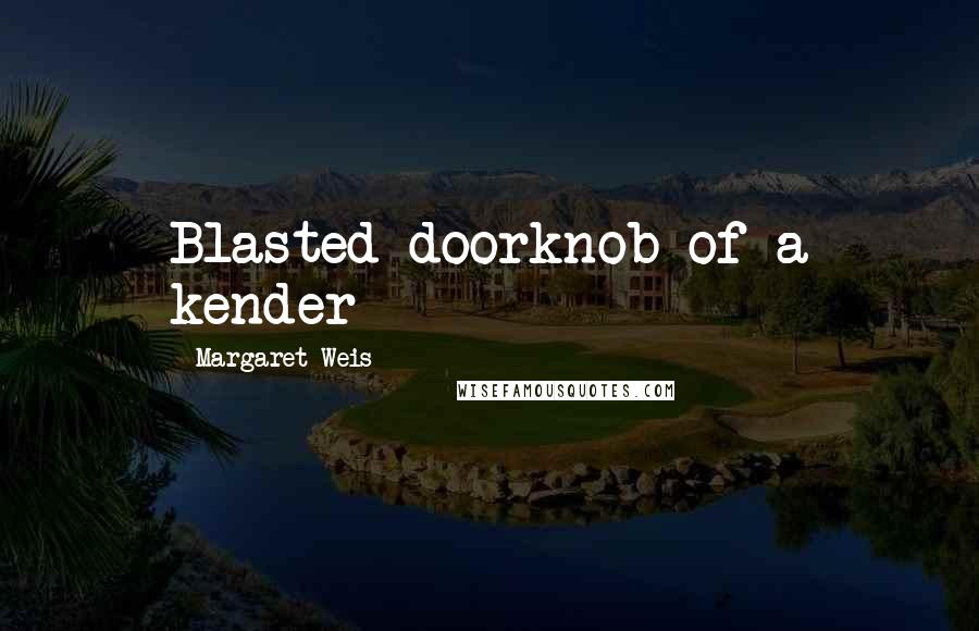 Margaret Weis Quotes: Blasted doorknob of a kender