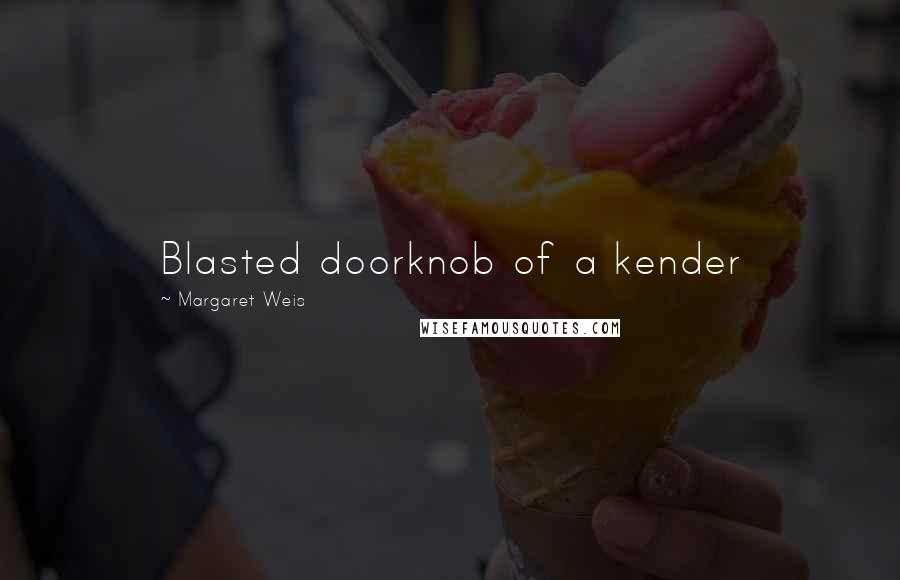 Margaret Weis Quotes: Blasted doorknob of a kender