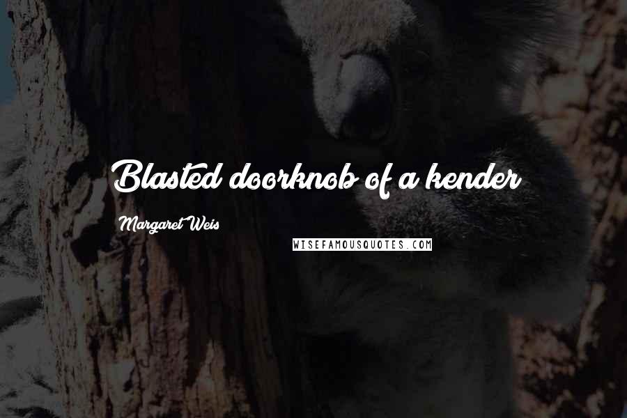 Margaret Weis Quotes: Blasted doorknob of a kender