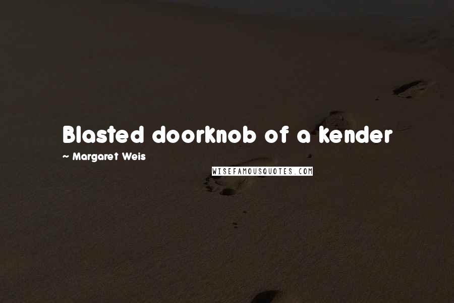 Margaret Weis Quotes: Blasted doorknob of a kender