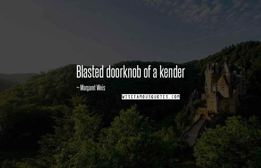Margaret Weis Quotes: Blasted doorknob of a kender