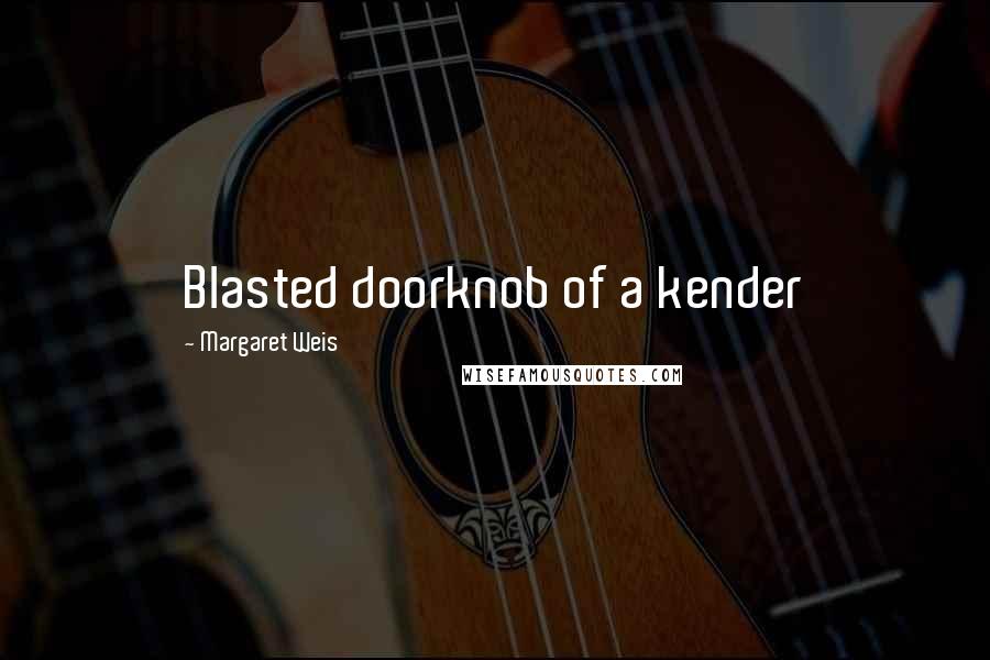 Margaret Weis Quotes: Blasted doorknob of a kender