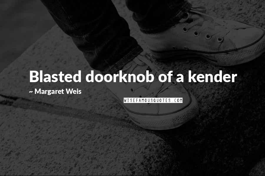 Margaret Weis Quotes: Blasted doorknob of a kender